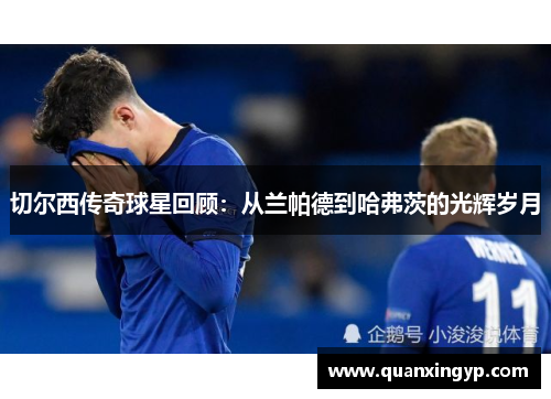 切尔西传奇球星回顾：从兰帕德到哈弗茨的光辉岁月