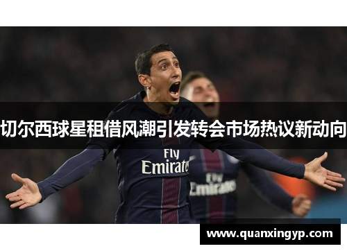 切尔西球星租借风潮引发转会市场热议新动向