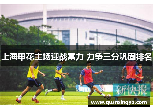 上海申花主场迎战富力 力争三分巩固排名