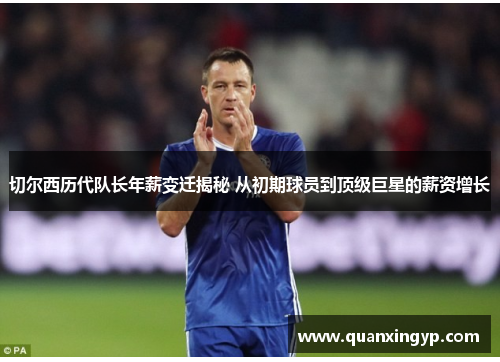 切尔西历代队长年薪变迁揭秘 从初期球员到顶级巨星的薪资增长
