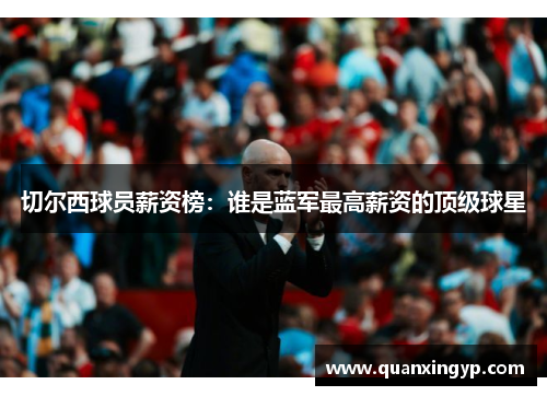切尔西球员薪资榜：谁是蓝军最高薪资的顶级球星