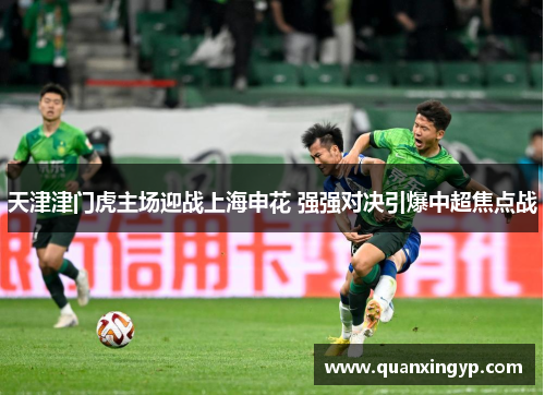 天津津门虎主场迎战上海申花 强强对决引爆中超焦点战