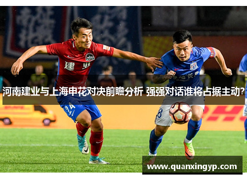 河南建业与上海申花对决前瞻分析 强强对话谁将占据主动？