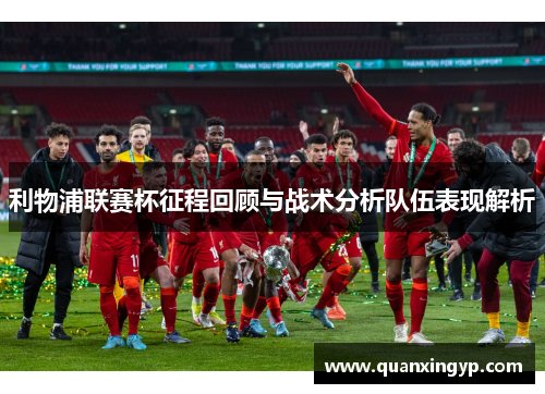 利物浦联赛杯征程回顾与战术分析队伍表现解析