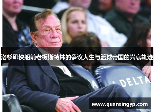 洛杉矶快船前老板斯特林的争议人生与篮球帝国的兴衰轨迹