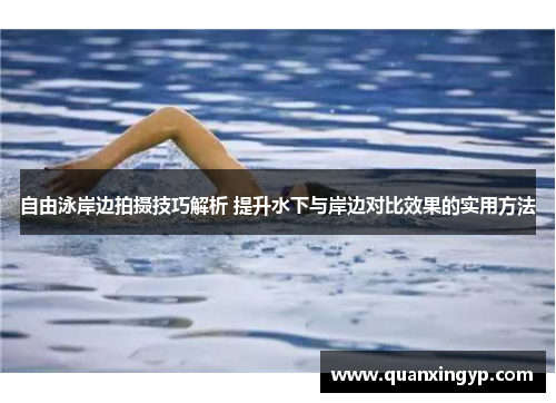 自由泳岸边拍摄技巧解析 提升水下与岸边对比效果的实用方法