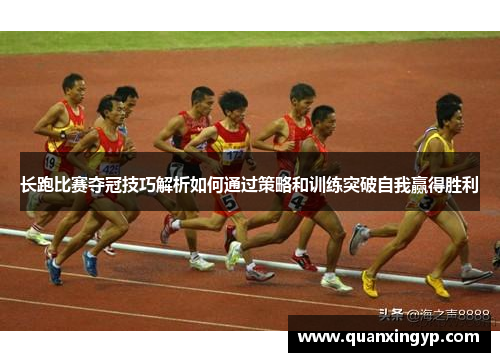 长跑比赛夺冠技巧解析如何通过策略和训练突破自我赢得胜利