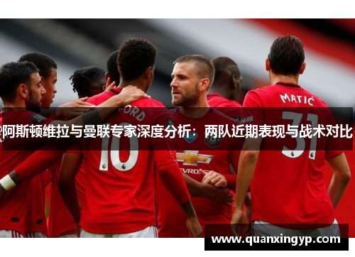 阿斯顿维拉与曼联专家深度分析：两队近期表现与战术对比