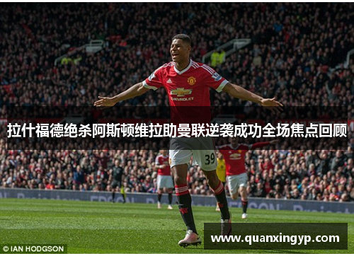 拉什福德绝杀阿斯顿维拉助曼联逆袭成功全场焦点回顾