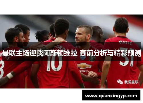 曼联主场迎战阿斯顿维拉 赛前分析与精彩预测