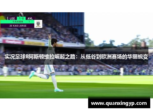 实况足球8阿斯顿维拉崛起之路：从低谷到欧洲赛场的华丽蜕变